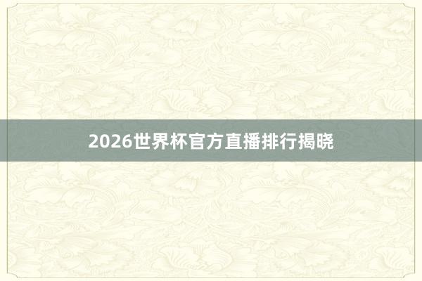 2026世界杯官方直播排行揭晓