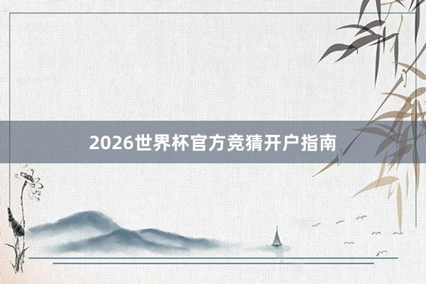 2026世界杯官方竞猜开户指南