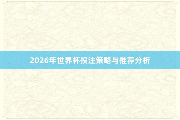 2026年世界杯投注策略与推荐分析