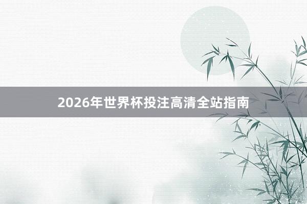 2026年世界杯投注高清全站指南