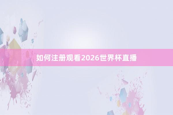 如何注册观看2026世界杯直播