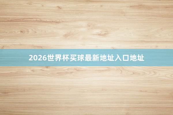 2026世界杯买球最新地址入口地址
