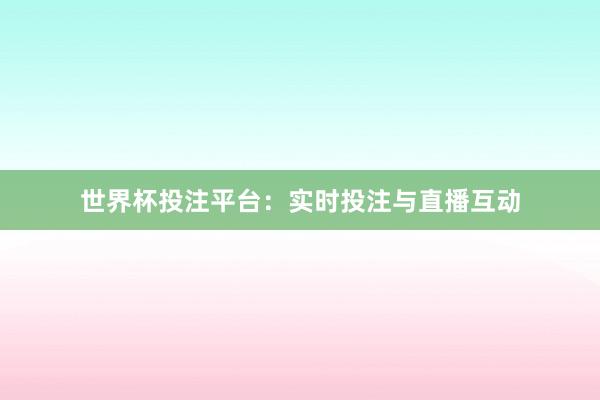 世界杯投注平台：实时投注与直播互动
