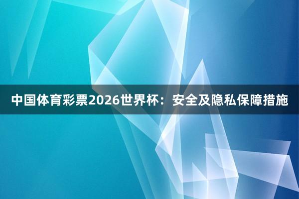 中国体育彩票2026世界杯：安全及隐私保障措施