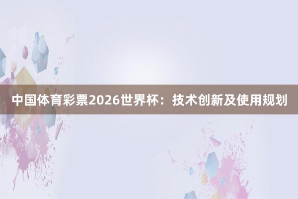 中国体育彩票2026世界杯：技术创新及使用规划
