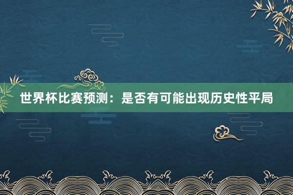 世界杯比赛预测：是否有可能出现历史性平局