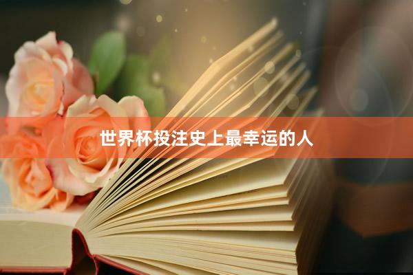 世界杯投注史上最幸运的人