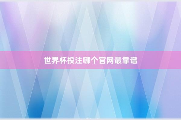 世界杯投注哪个官网最靠谱