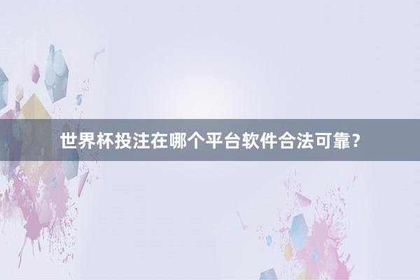 世界杯投注在哪个平台软件合法可靠？