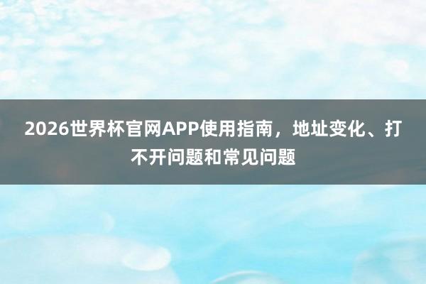 2026世界杯官网APP使用指南，地址变化、打不开问题和常见问题