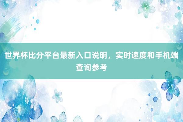 世界杯比分平台最新入口说明，实时速度和手机端查询参考