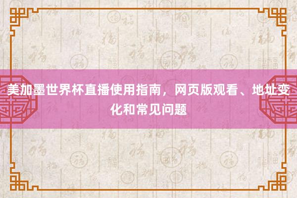 美加墨世界杯直播使用指南，网页版观看、地址变化和常见问题
