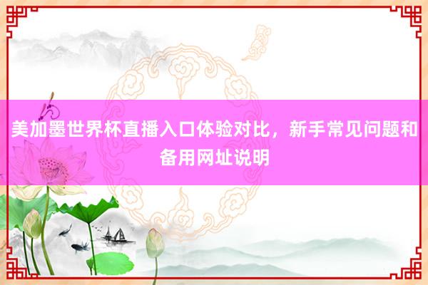 美加墨世界杯直播入口体验对比，新手常见问题和备用网址说明