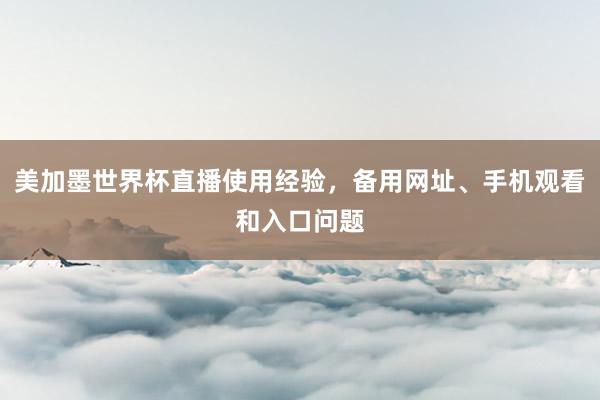 美加墨世界杯直播使用经验，备用网址、手机观看和入口问题