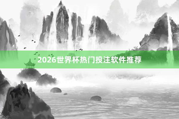 2026世界杯热门投注软件推荐