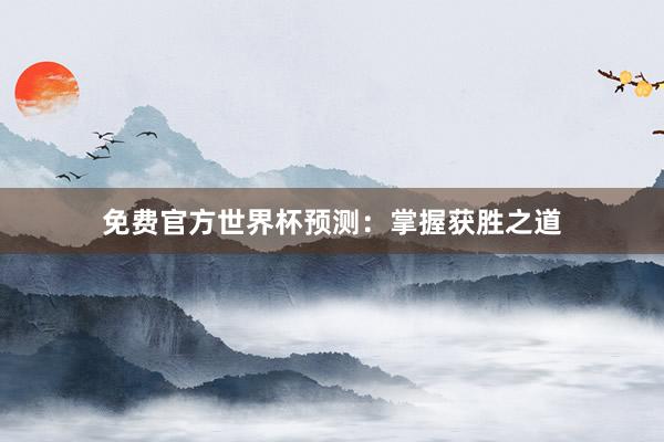 免费官方世界杯预测:掌握获胜之道