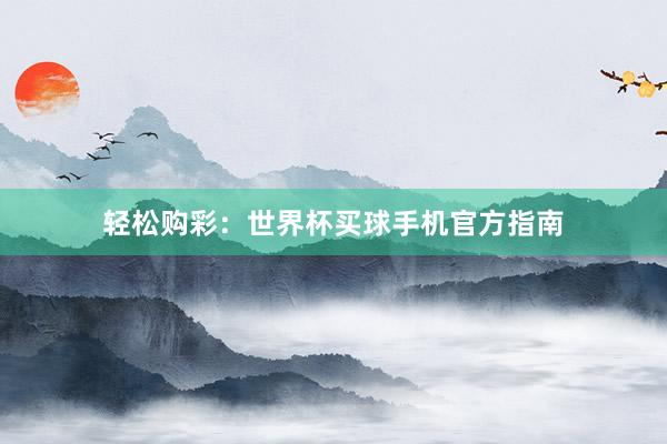 轻松购彩：世界杯买球手机官方指南