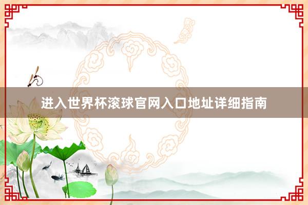 进入世界杯滚球官网入口地址详细指南