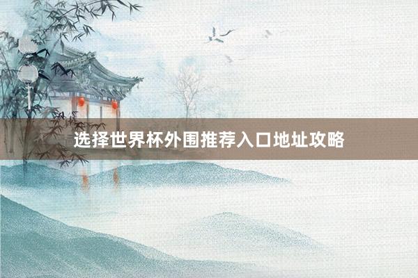 选择世界杯外围推荐入口地址攻略