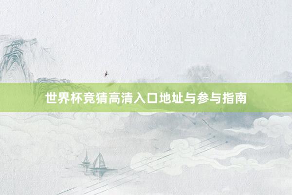 世界杯竞猜高清入口地址与参与指南