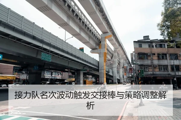 接力队名次波动触发交接棒与策略调整解析